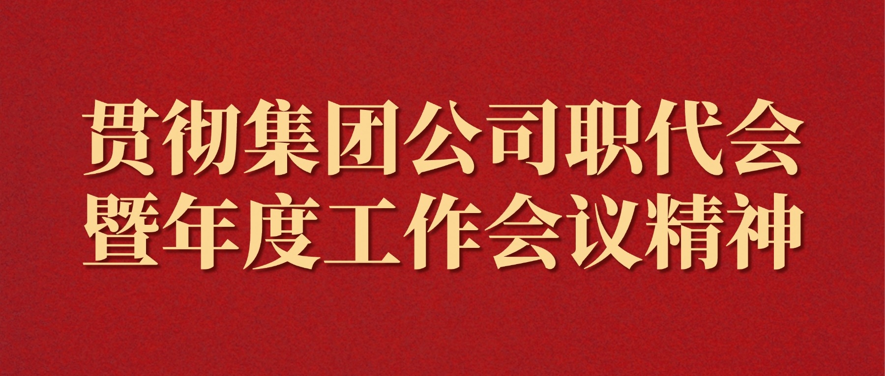 贯彻集团公司职代会暨年度工作会议精神